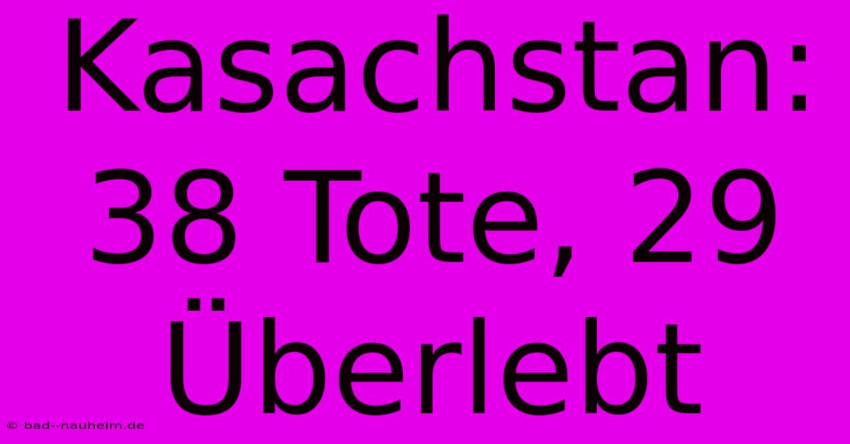 Kasachstan: 38 Tote, 29 Überlebt