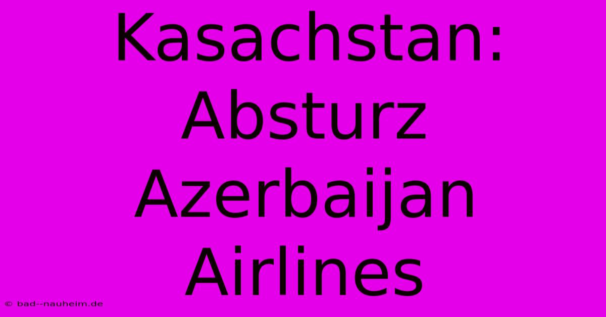 Kasachstan: Absturz Azerbaijan Airlines