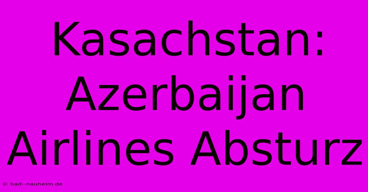 Kasachstan: Azerbaijan Airlines Absturz