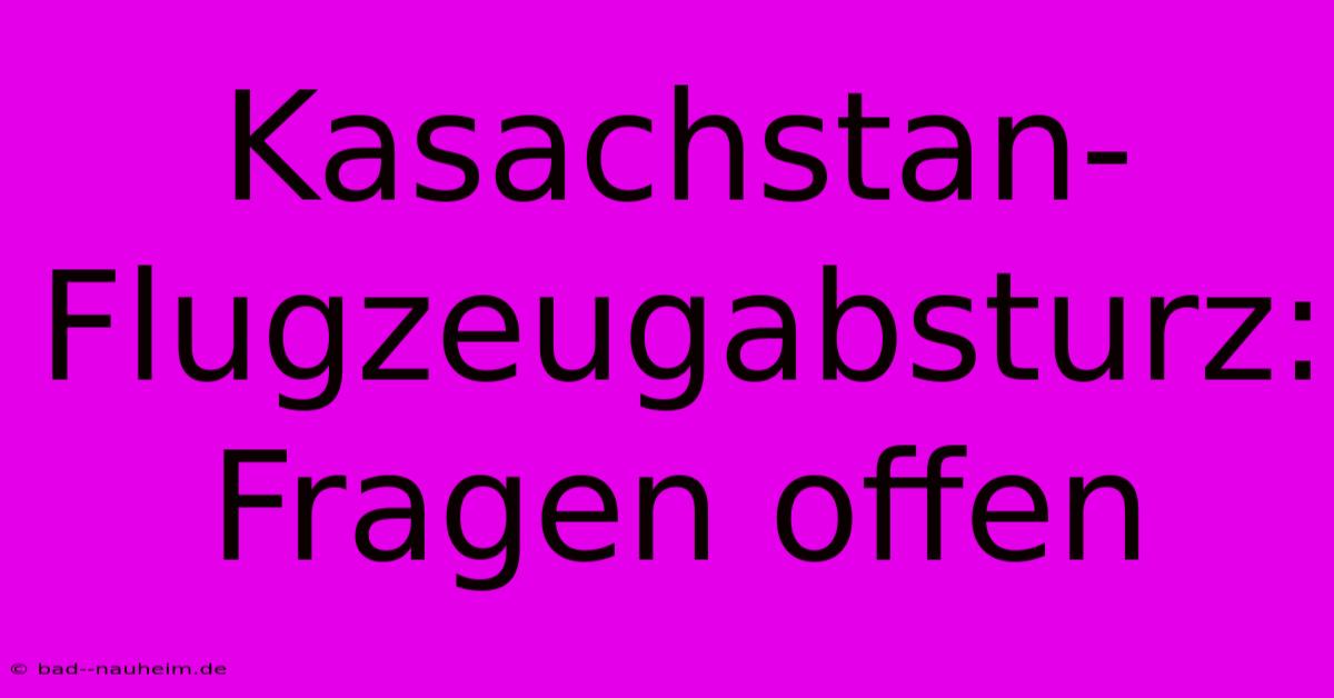 Kasachstan-Flugzeugabsturz: Fragen Offen