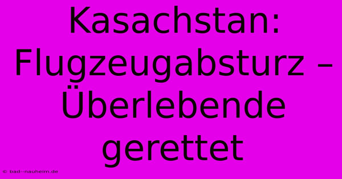 Kasachstan: Flugzeugabsturz –  Überlebende Gerettet