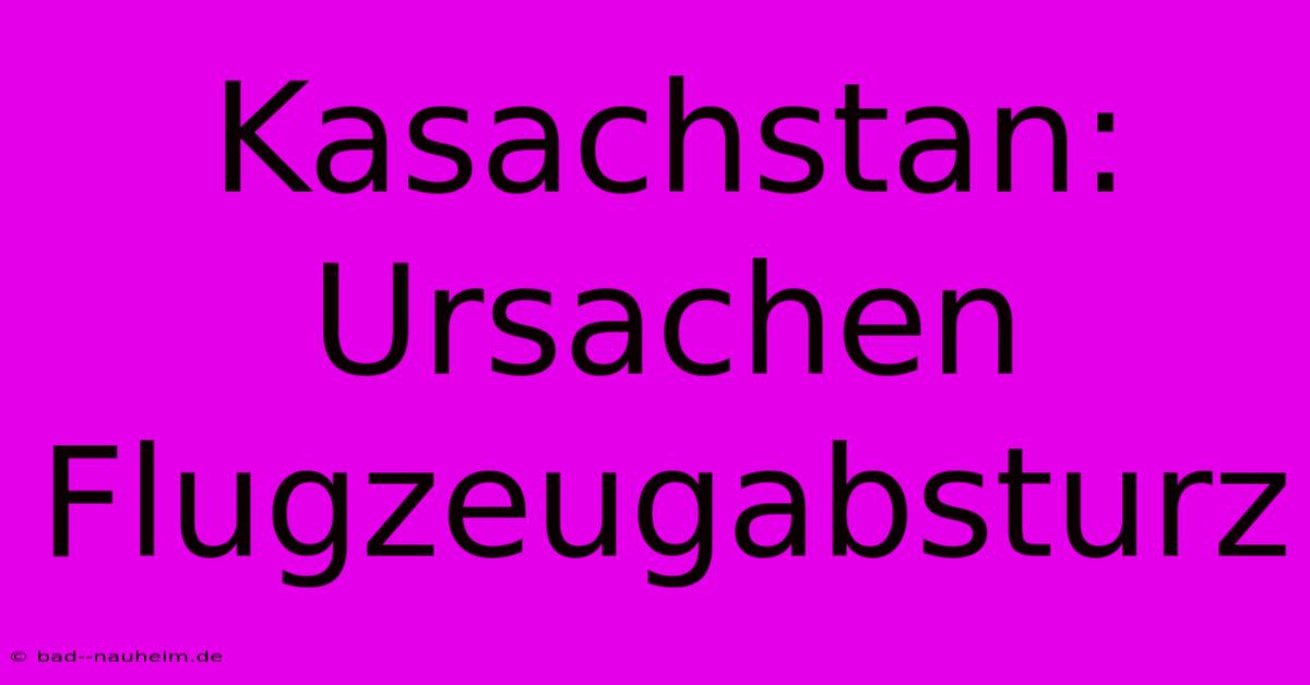 Kasachstan: Ursachen Flugzeugabsturz