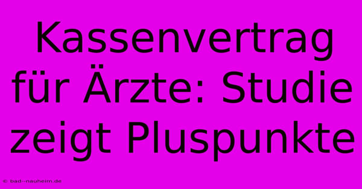 Kassenvertrag Für Ärzte: Studie Zeigt Pluspunkte