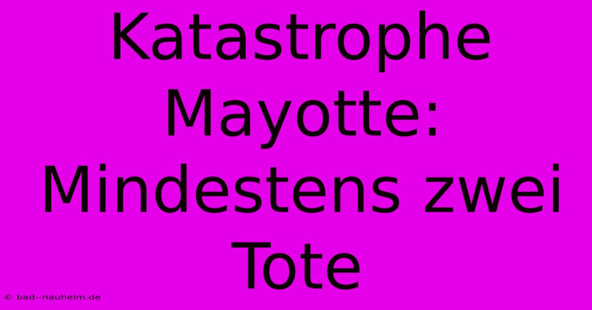 Katastrophe Mayotte: Mindestens Zwei Tote