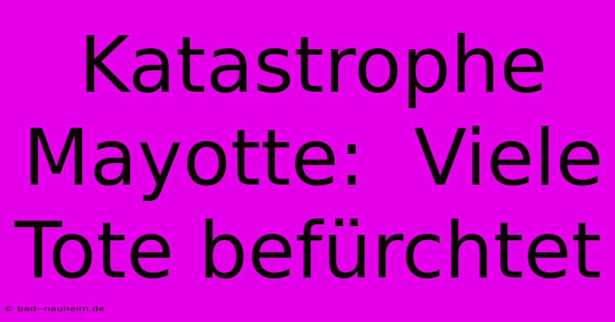 Katastrophe Mayotte:  Viele Tote Befürchtet