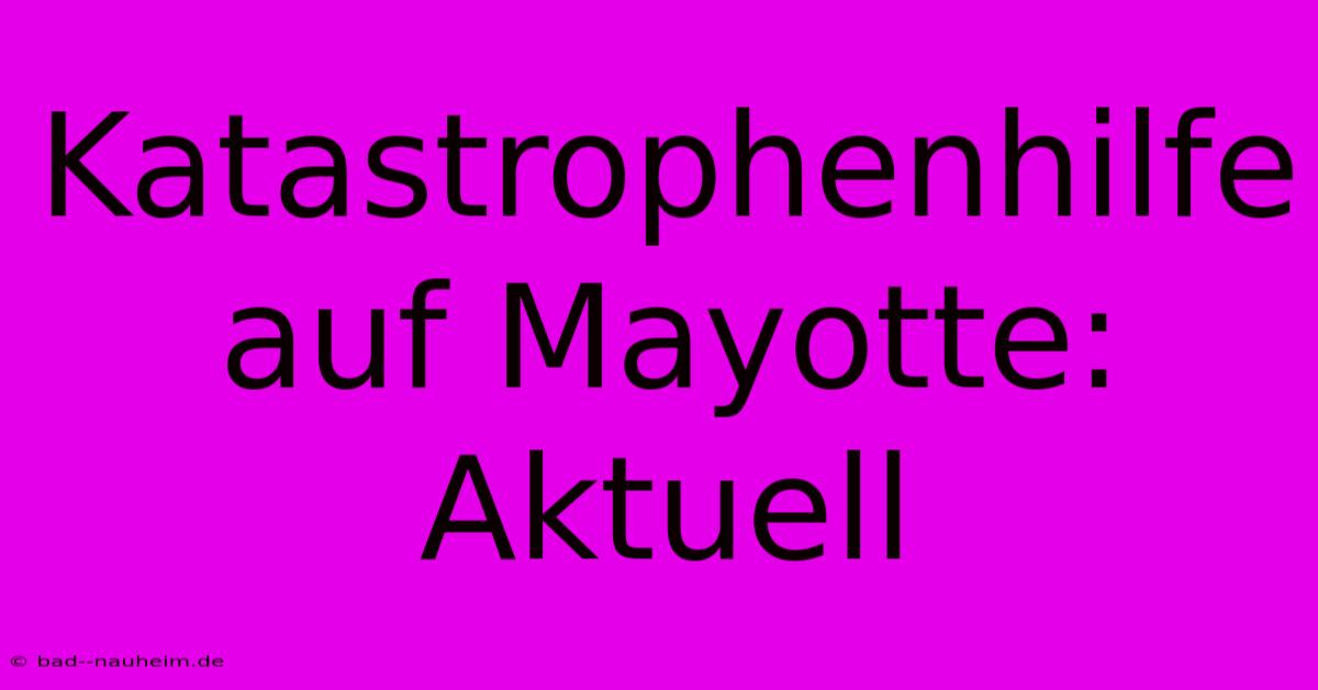 Katastrophenhilfe Auf Mayotte: Aktuell