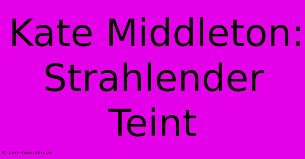 Kate Middleton: Strahlender Teint