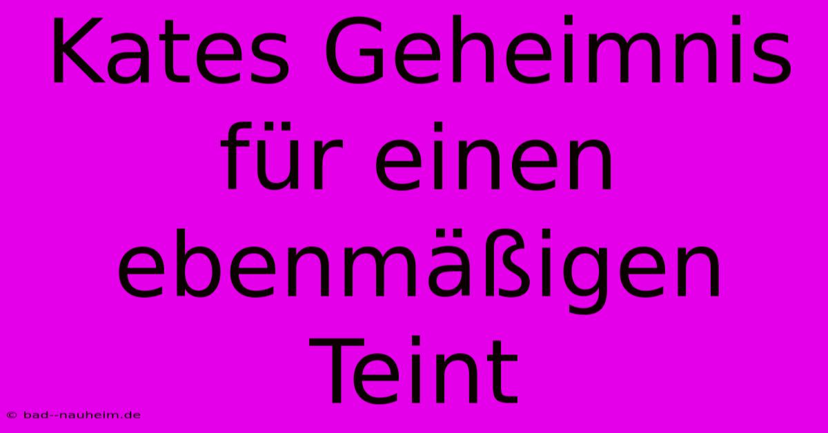 Kates Geheimnis Für Einen Ebenmäßigen Teint