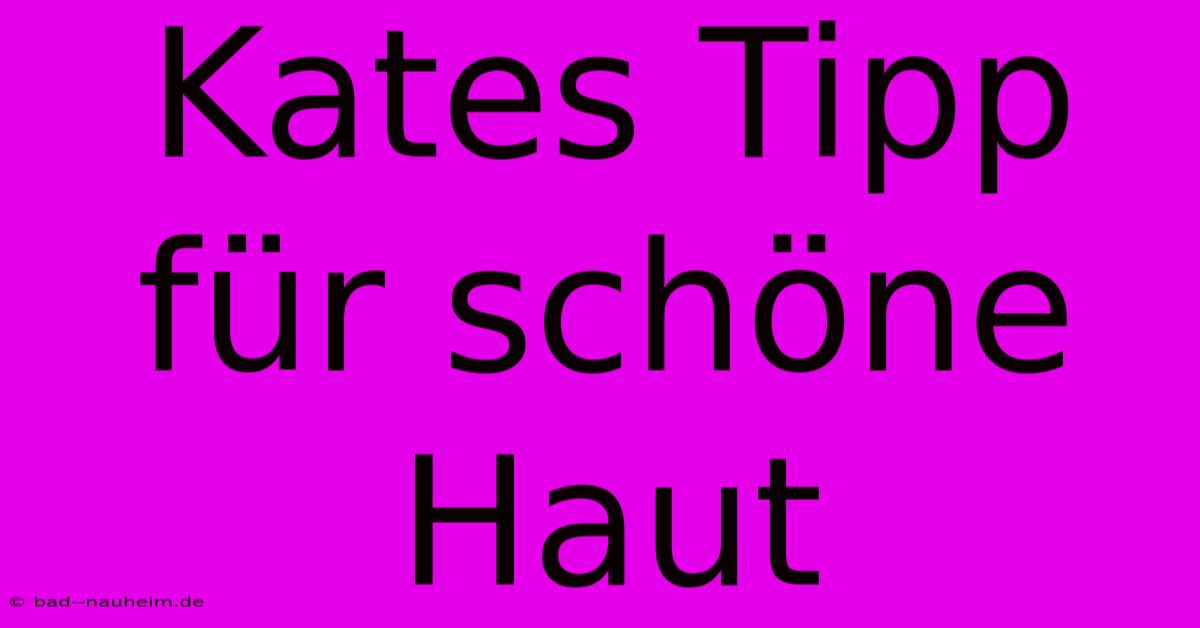 Kates Tipp Für Schöne Haut