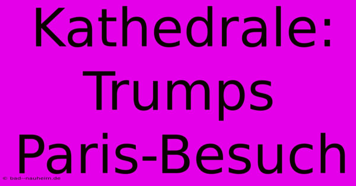 Kathedrale: Trumps Paris-Besuch