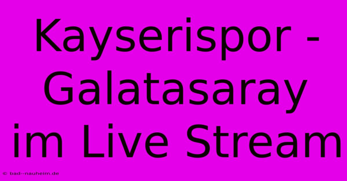 Kayserispor - Galatasaray Im Live Stream