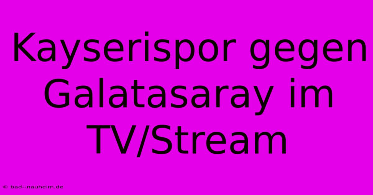 Kayserispor Gegen Galatasaray Im TV/Stream