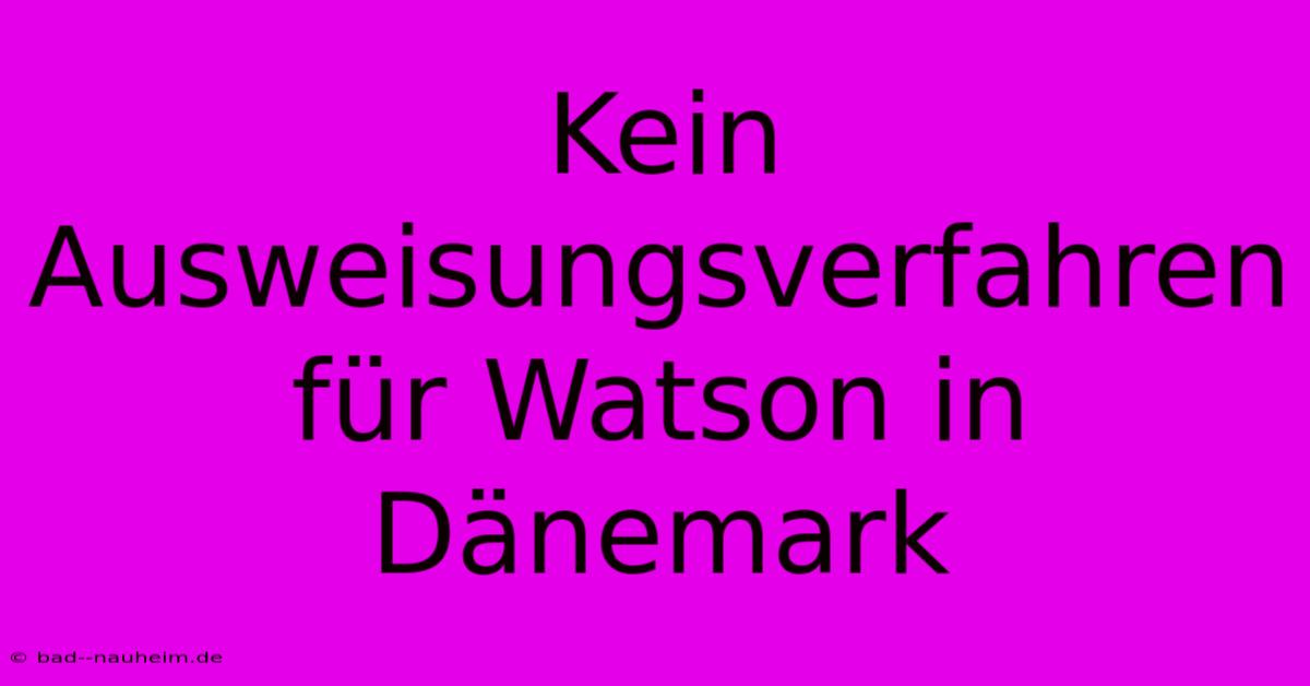 Kein Ausweisungsverfahren Für Watson In Dänemark