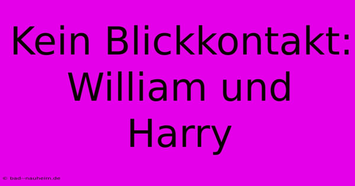 Kein Blickkontakt:  William Und Harry