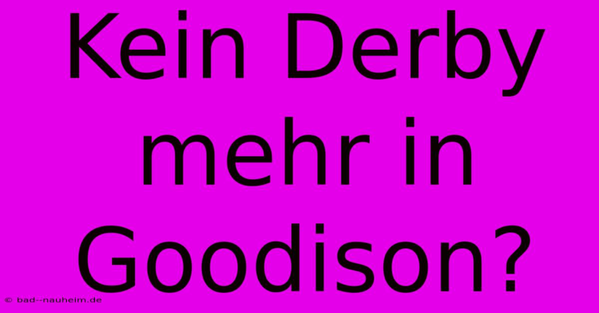 Kein Derby Mehr In Goodison?