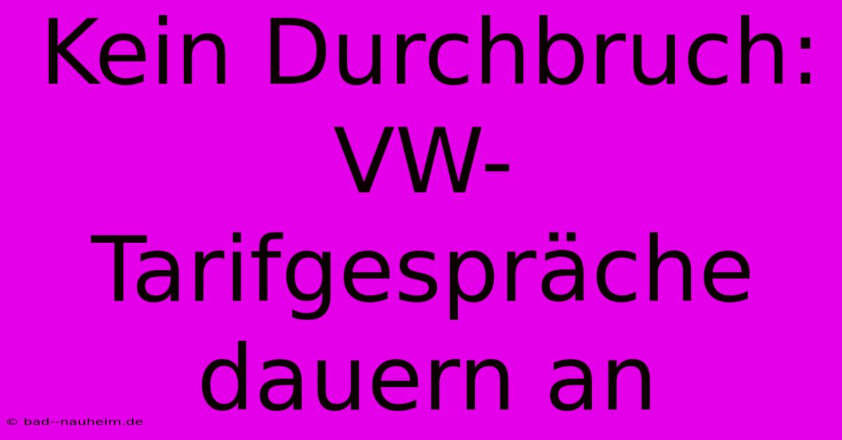 Kein Durchbruch: VW-Tarifgespräche Dauern An