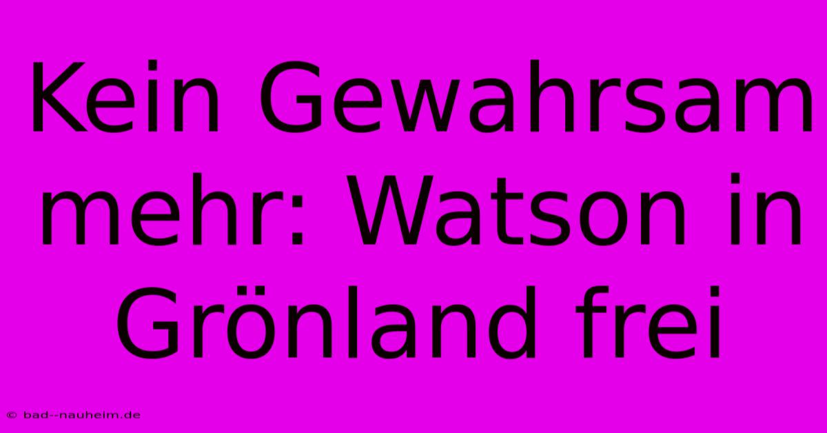 Kein Gewahrsam Mehr: Watson In Grönland Frei