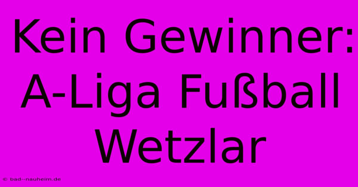 Kein Gewinner: A-Liga Fußball Wetzlar