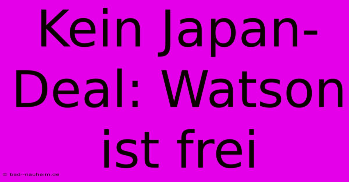 Kein Japan-Deal: Watson Ist Frei