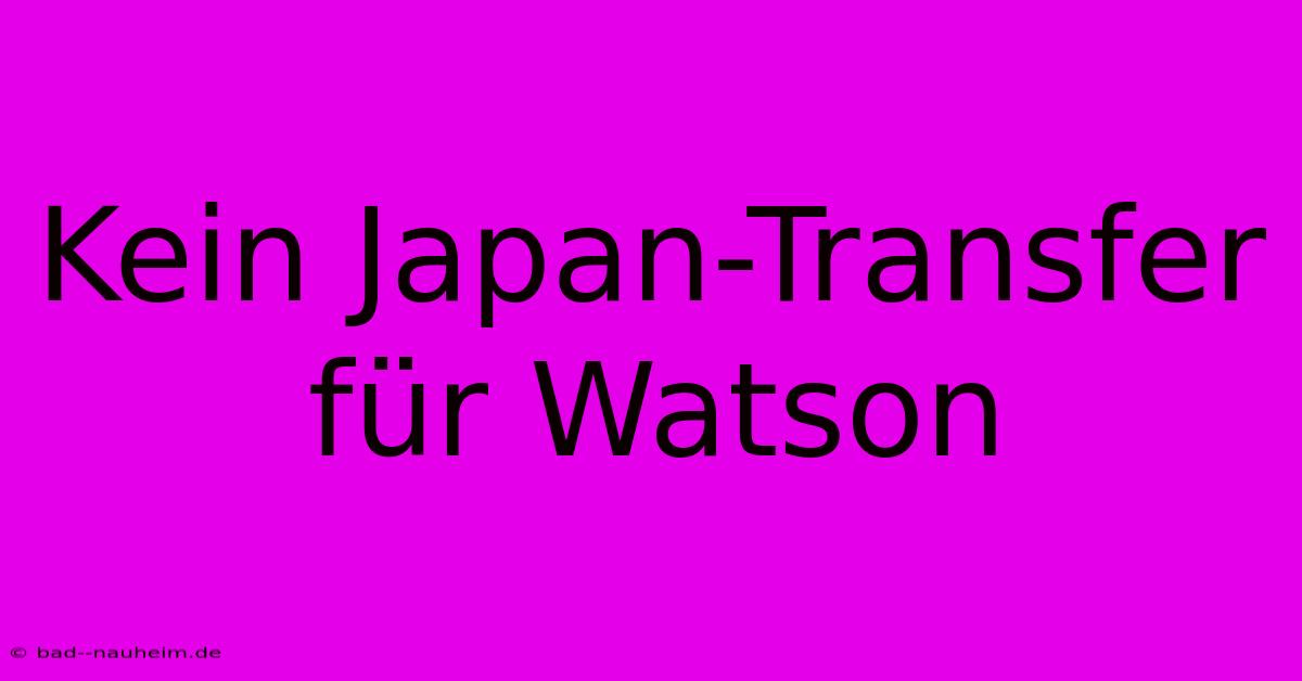 Kein Japan-Transfer Für Watson