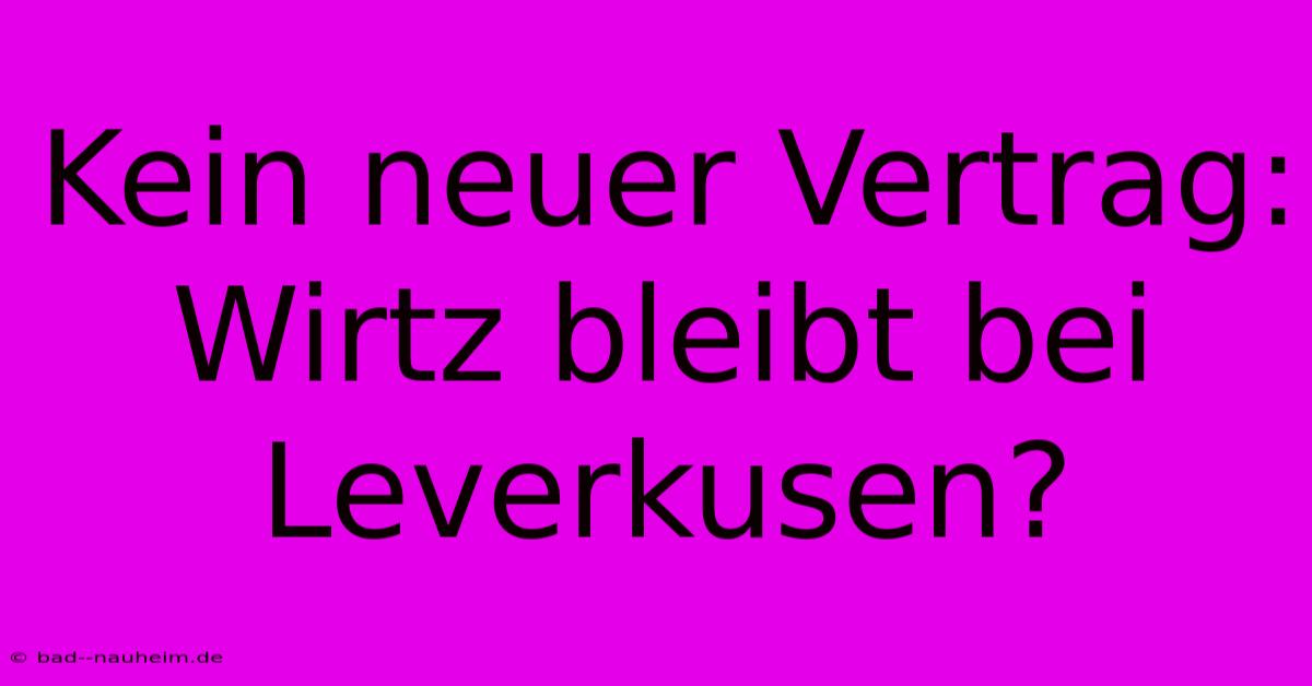 Kein Neuer Vertrag: Wirtz Bleibt Bei Leverkusen?