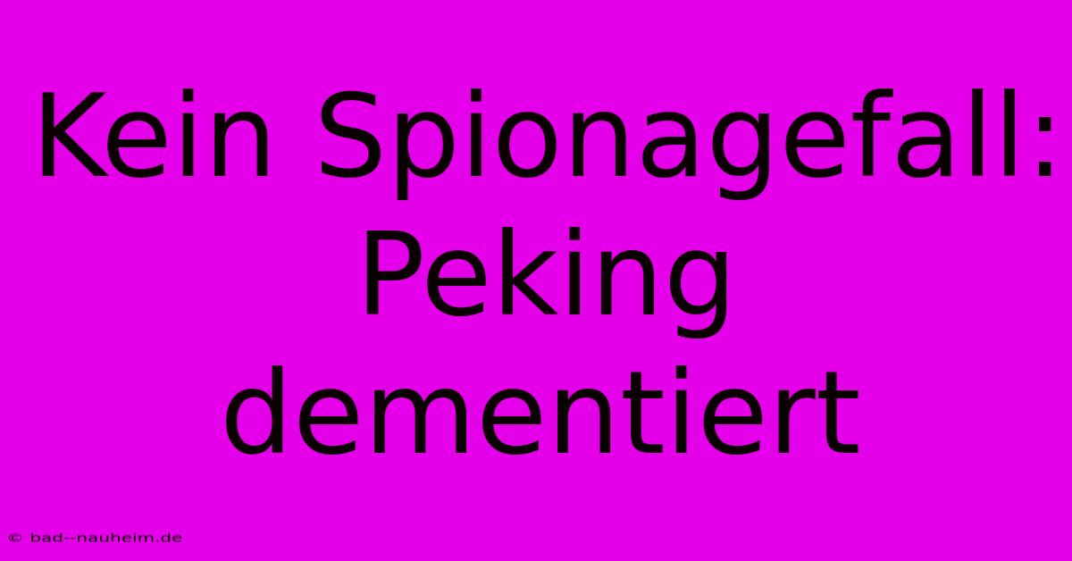 Kein Spionagefall: Peking Dementiert