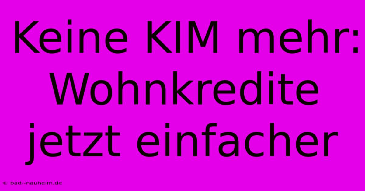 Keine KIM Mehr:  Wohnkredite Jetzt Einfacher