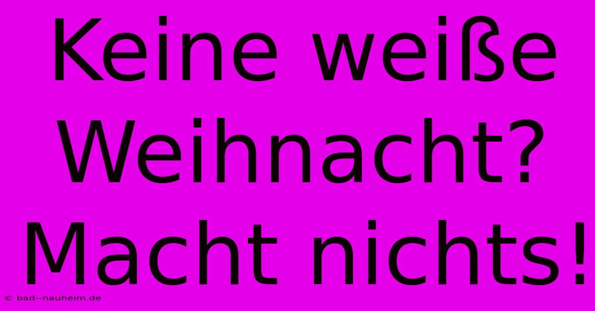 Keine Weiße Weihnacht? Macht Nichts!