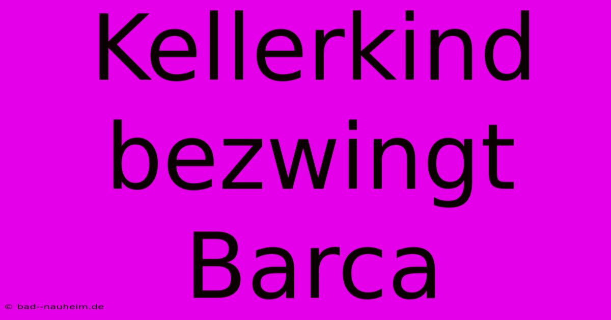 Kellerkind Bezwingt Barca