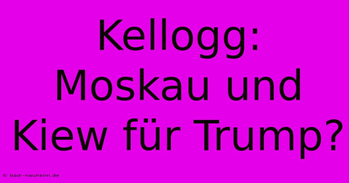 Kellogg: Moskau Und Kiew Für Trump?