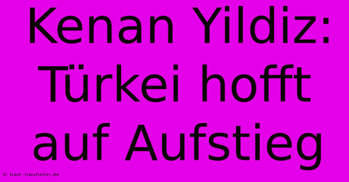 Kenan Yildiz: Türkei Hofft Auf Aufstieg