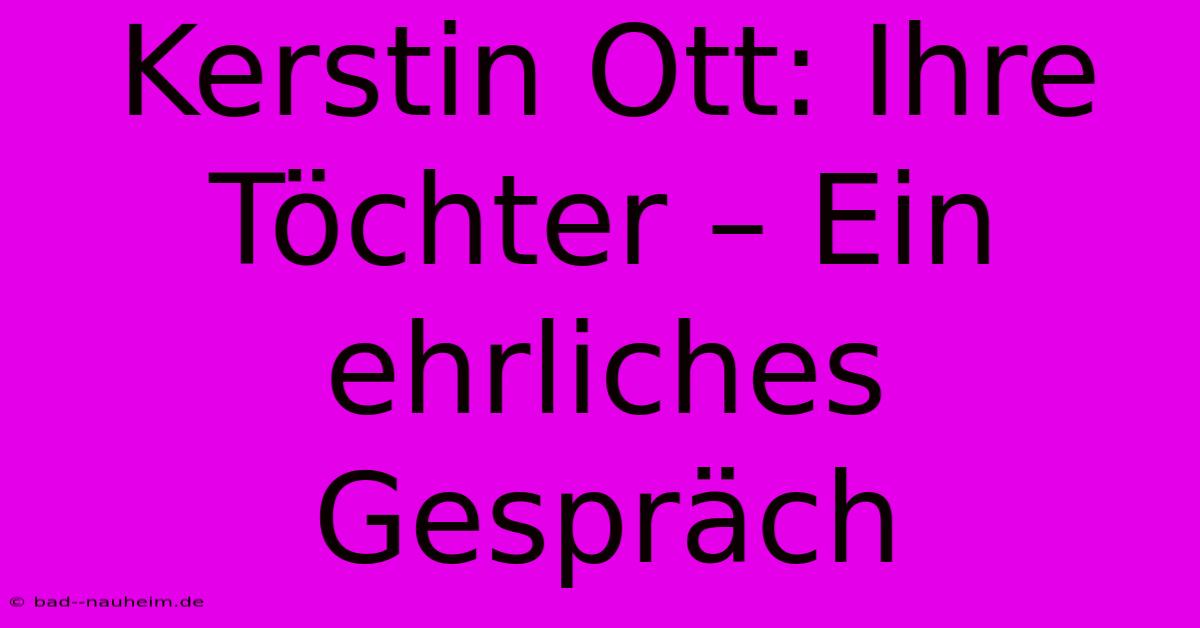 Kerstin Ott: Ihre Töchter – Ein Ehrliches Gespräch