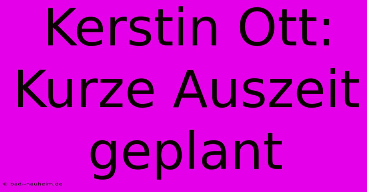 Kerstin Ott:  Kurze Auszeit Geplant