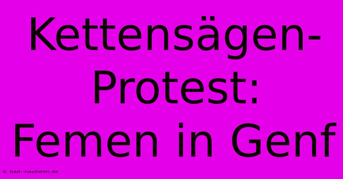 Kettensägen-Protest: Femen In Genf