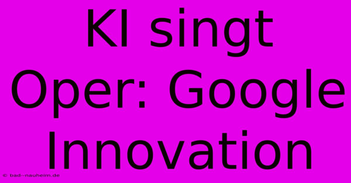 KI Singt Oper: Google Innovation