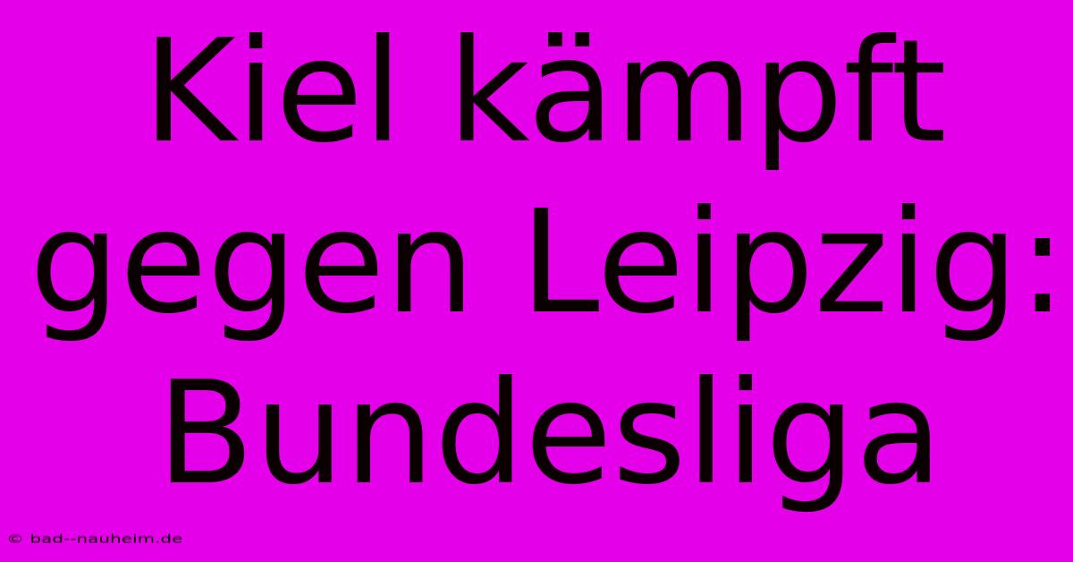 Kiel Kämpft Gegen Leipzig: Bundesliga