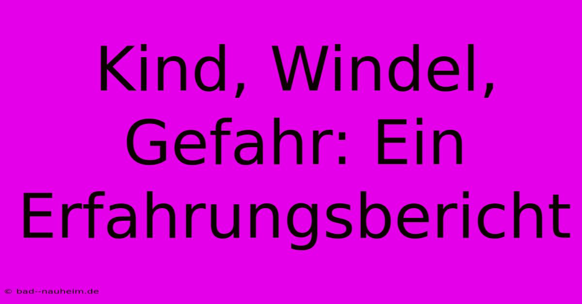 Kind, Windel, Gefahr: Ein Erfahrungsbericht