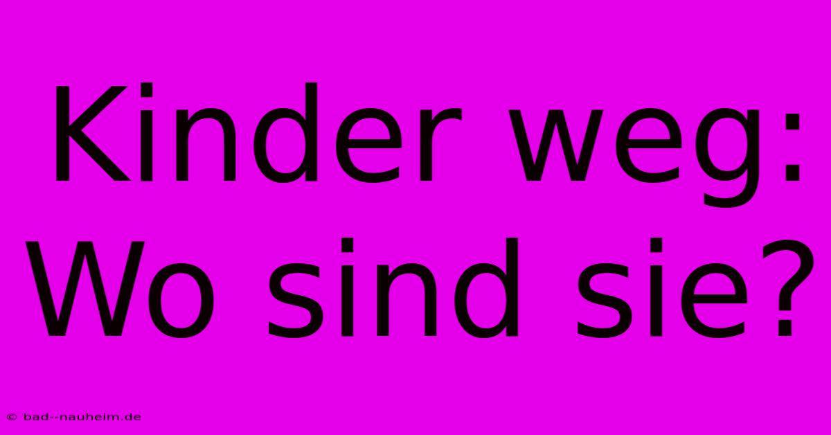 Kinder Weg: Wo Sind Sie?