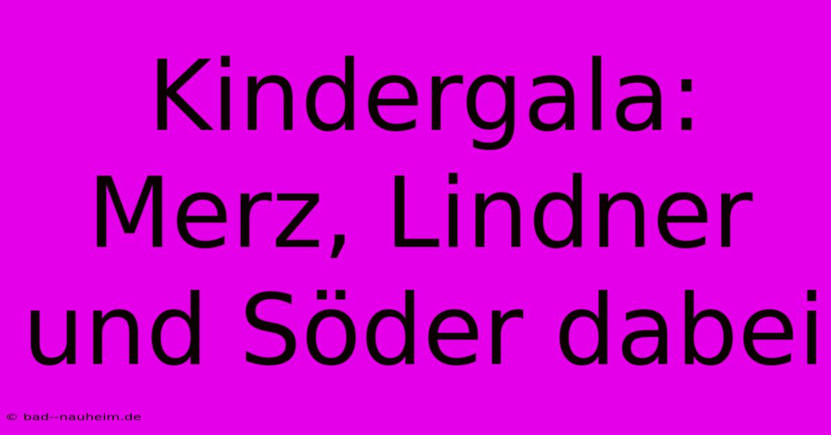 Kindergala:  Merz, Lindner Und Söder Dabei