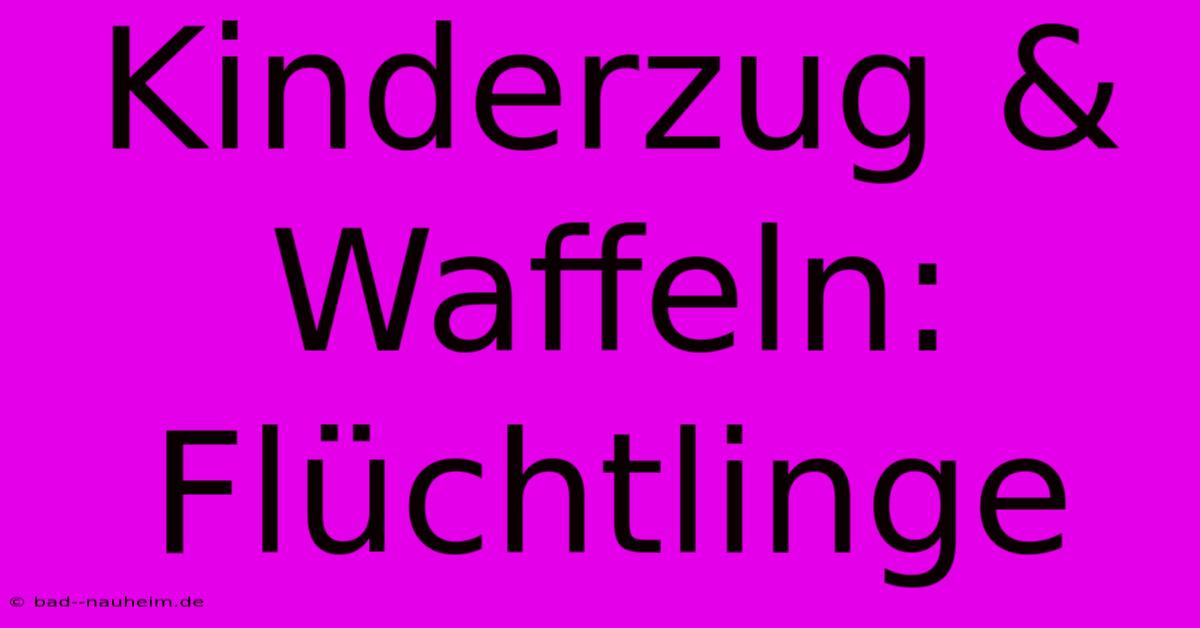 Kinderzug & Waffeln: Flüchtlinge