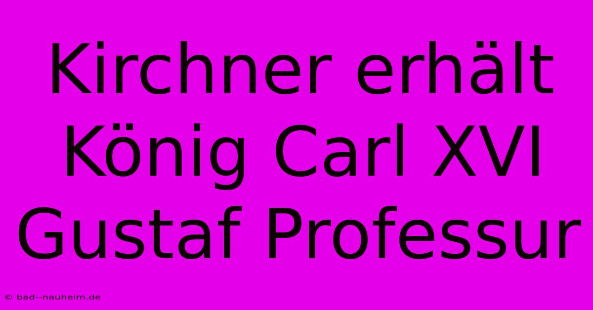 Kirchner Erhält König Carl XVI Gustaf Professur