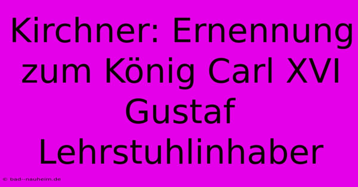 Kirchner: Ernennung Zum König Carl XVI Gustaf Lehrstuhlinhaber