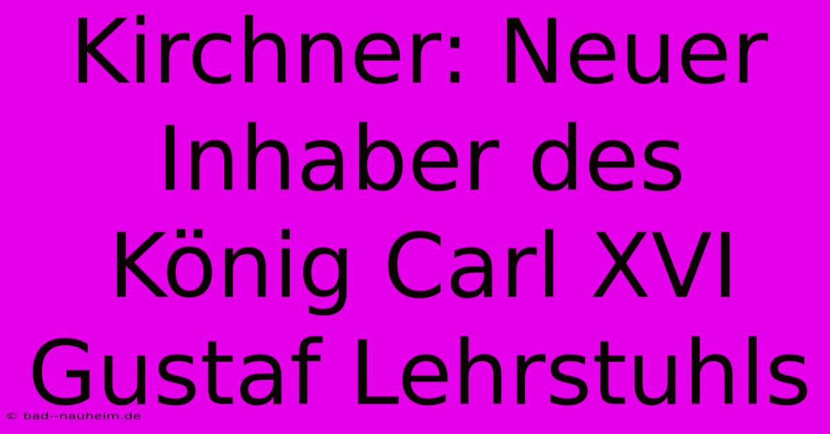 Kirchner: Neuer Inhaber Des König Carl XVI Gustaf Lehrstuhls