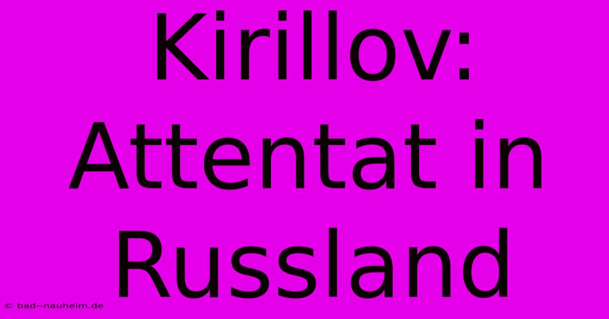 Kirillov:  Attentat In Russland