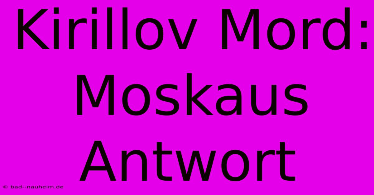 Kirillov Mord: Moskaus Antwort