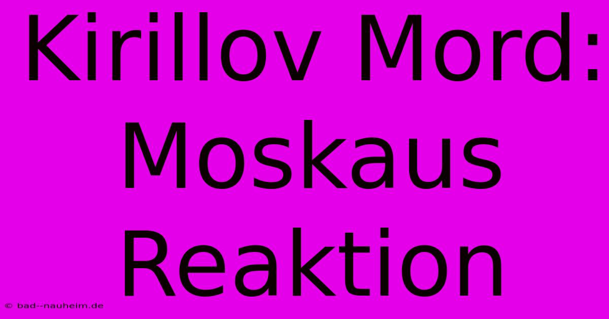 Kirillov Mord: Moskaus Reaktion