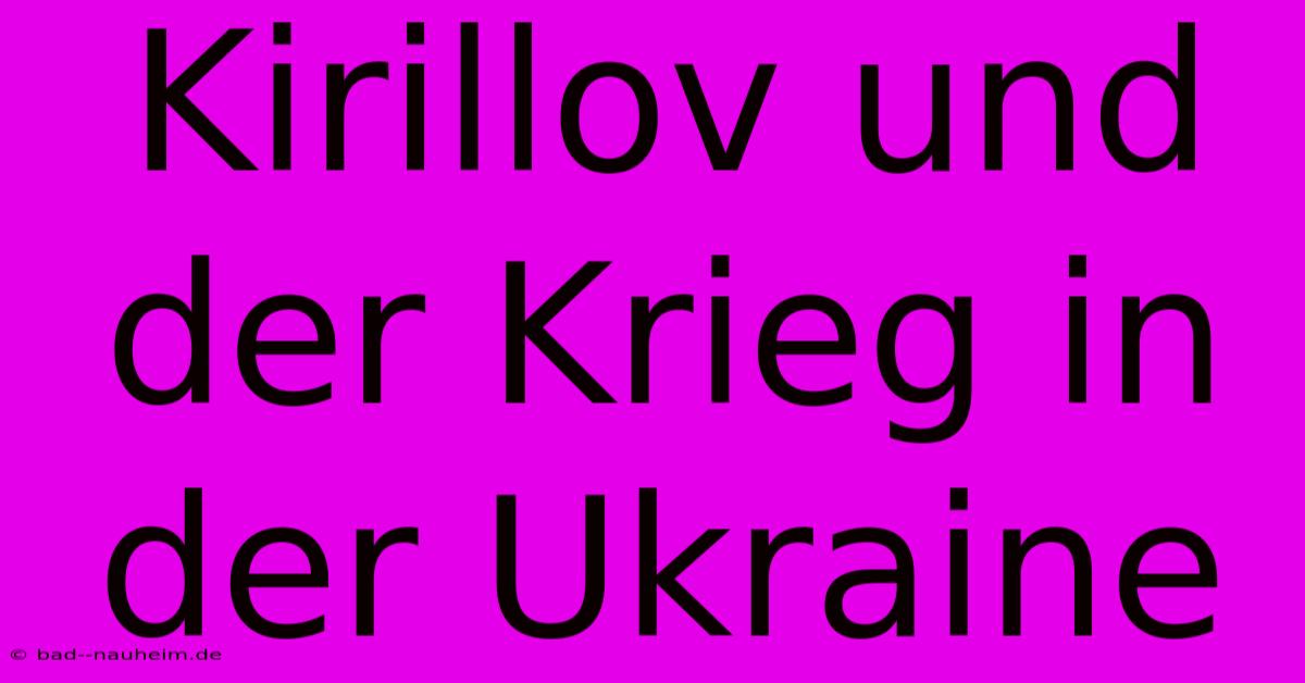 Kirillov Und Der Krieg In Der Ukraine