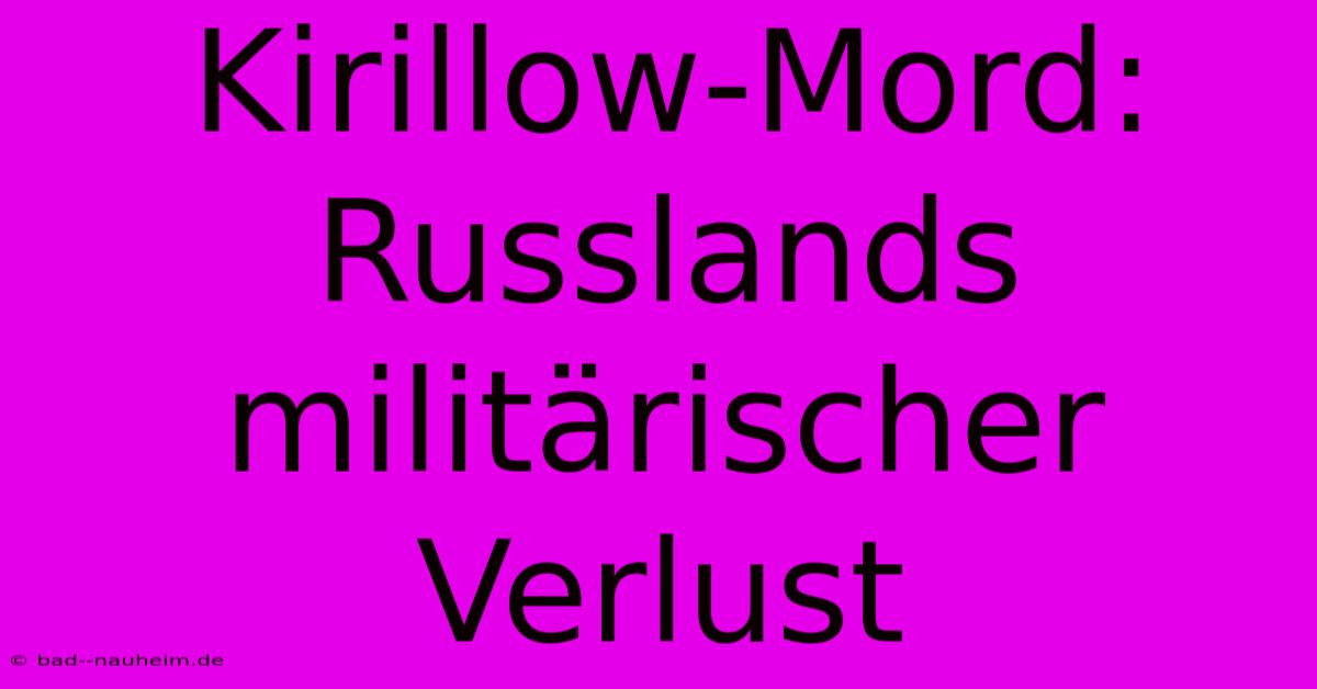 Kirillow-Mord: Russlands Militärischer Verlust