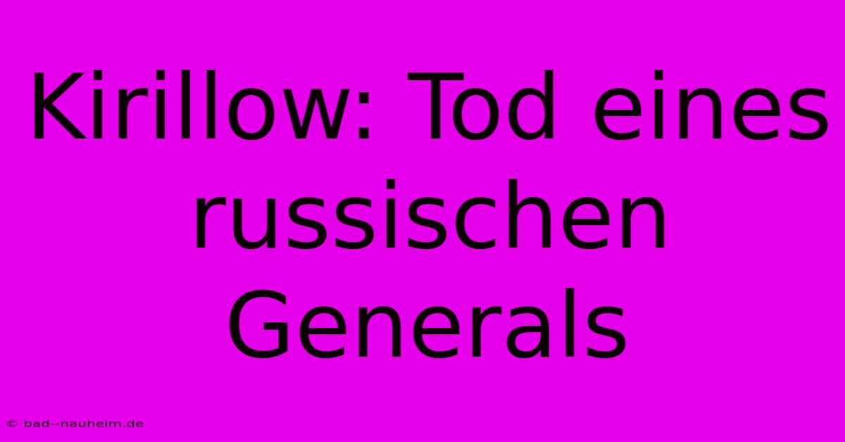 Kirillow: Tod Eines Russischen Generals