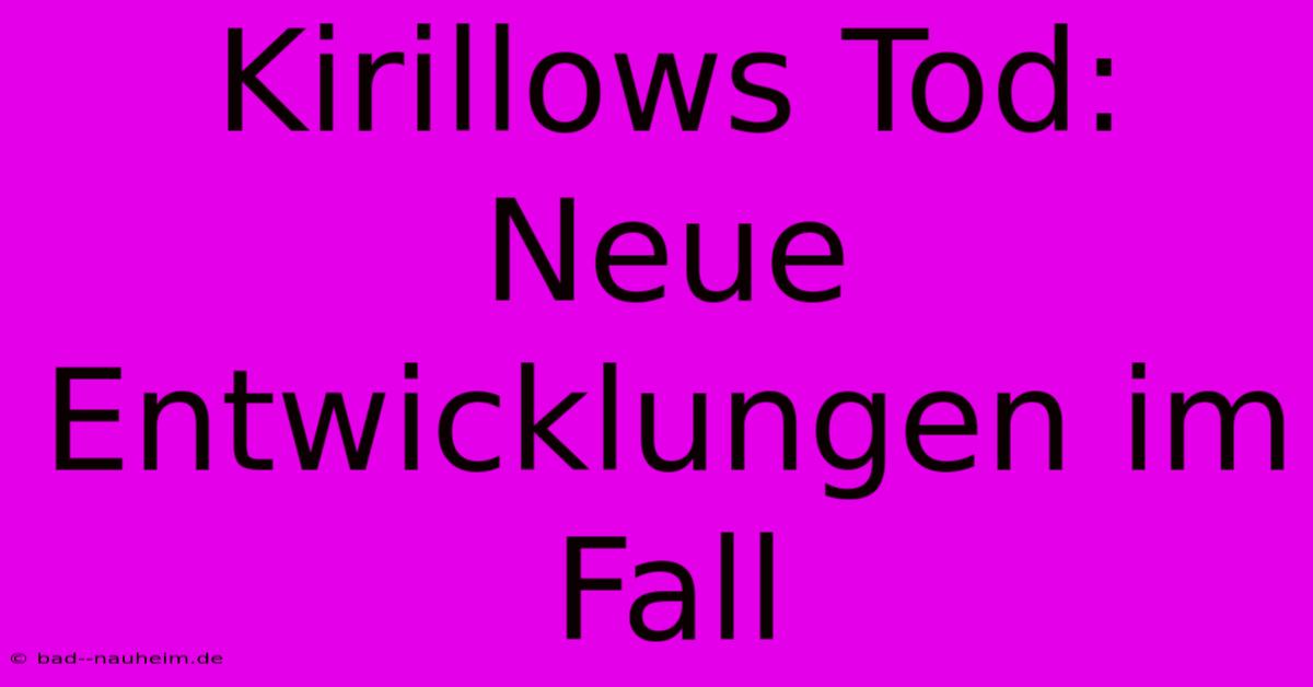 Kirillows Tod:  Neue Entwicklungen Im Fall